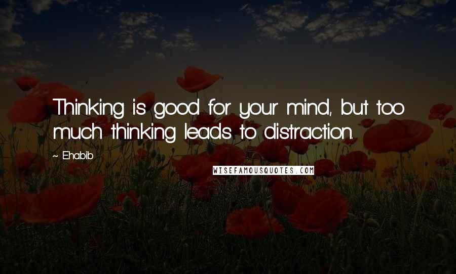 Ehabib Quotes: Thinking is good for your mind, but too much thinking leads to distraction.