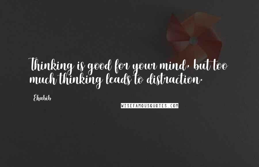 Ehabib Quotes: Thinking is good for your mind, but too much thinking leads to distraction.