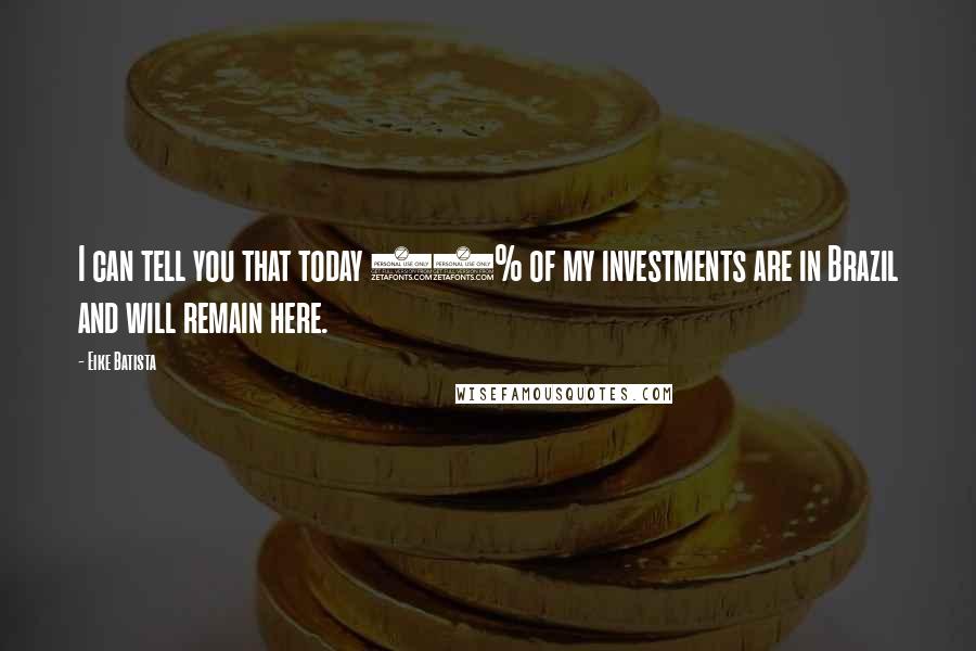 Eike Batista Quotes: I can tell you that today 99% of my investments are in Brazil and will remain here.