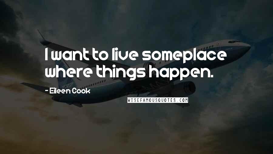 Eileen Cook Quotes: I want to live someplace where things happen.