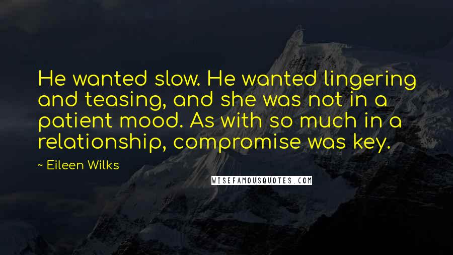 Eileen Wilks Quotes: He wanted slow. He wanted lingering and teasing, and she was not in a patient mood. As with so much in a relationship, compromise was key.