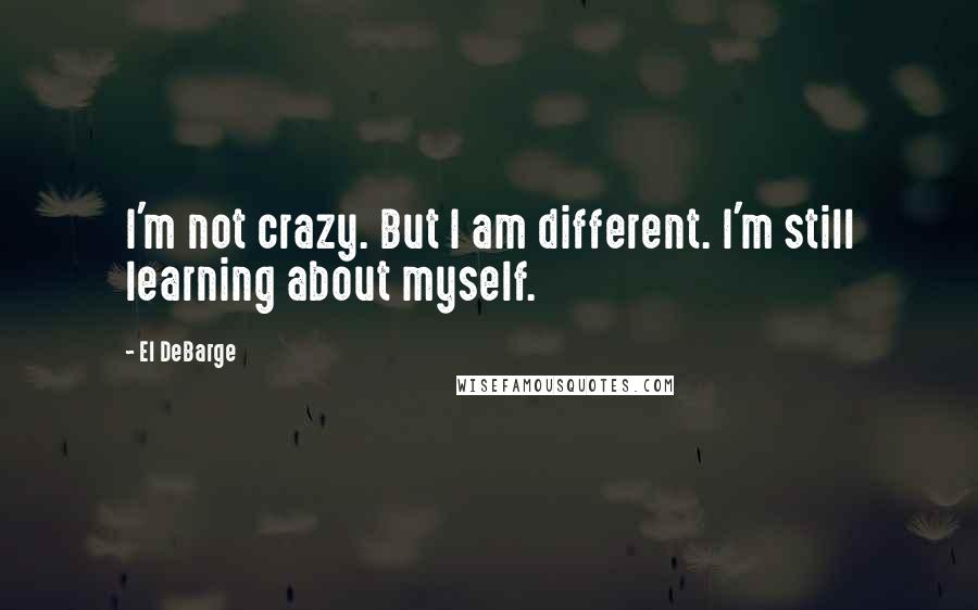 El DeBarge Quotes: I'm not crazy. But I am different. I'm still learning about myself.