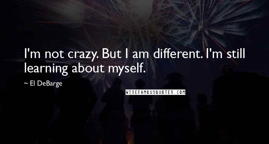 El DeBarge Quotes: I'm not crazy. But I am different. I'm still learning about myself.