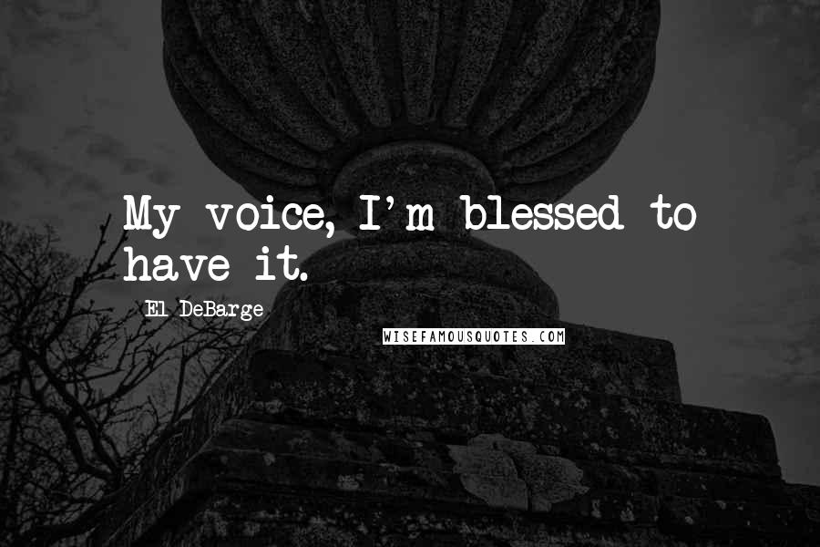 El DeBarge Quotes: My voice, I'm blessed to have it.