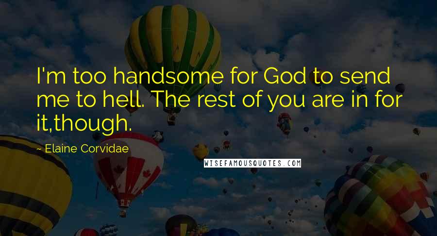 Elaine Corvidae Quotes: I'm too handsome for God to send me to hell. The rest of you are in for it,though.