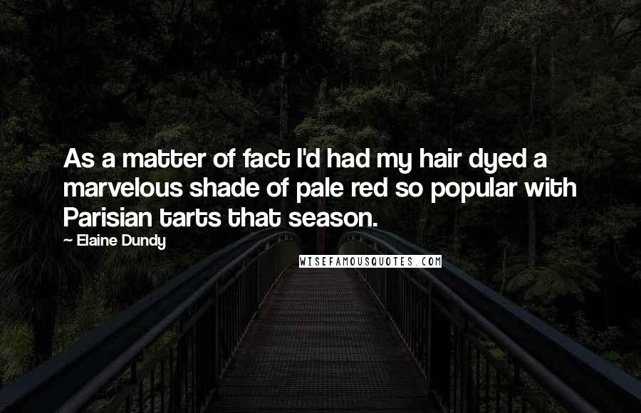 Elaine Dundy Quotes: As a matter of fact I'd had my hair dyed a marvelous shade of pale red so popular with Parisian tarts that season.