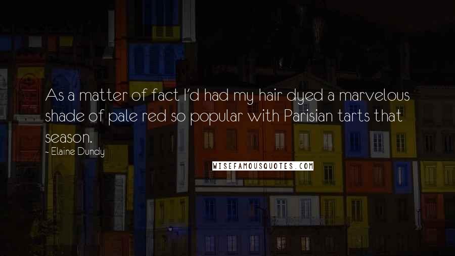 Elaine Dundy Quotes: As a matter of fact I'd had my hair dyed a marvelous shade of pale red so popular with Parisian tarts that season.