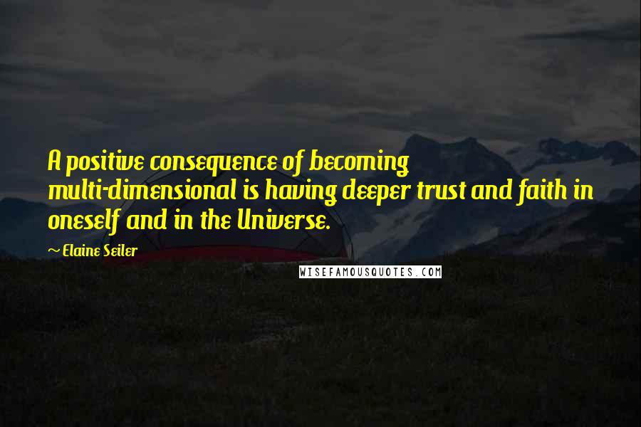 Elaine Seiler Quotes: A positive consequence of becoming multi-dimensional is having deeper trust and faith in oneself and in the Universe.