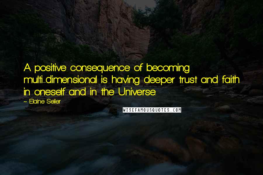 Elaine Seiler Quotes: A positive consequence of becoming multi-dimensional is having deeper trust and faith in oneself and in the Universe.