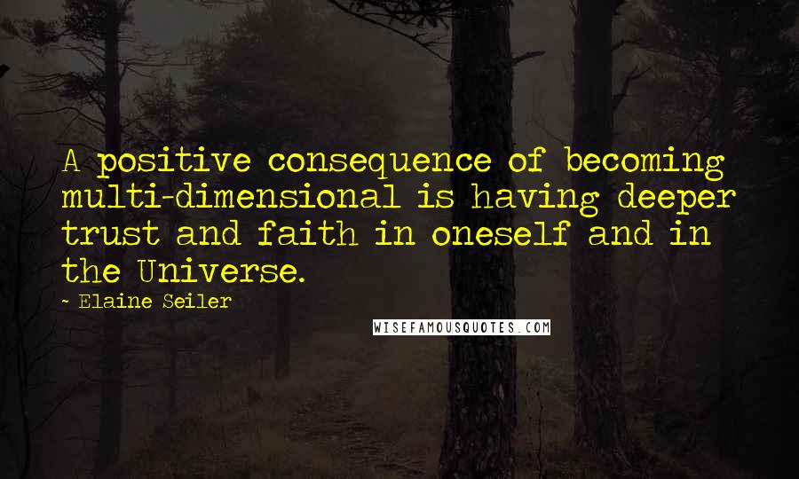 Elaine Seiler Quotes: A positive consequence of becoming multi-dimensional is having deeper trust and faith in oneself and in the Universe.