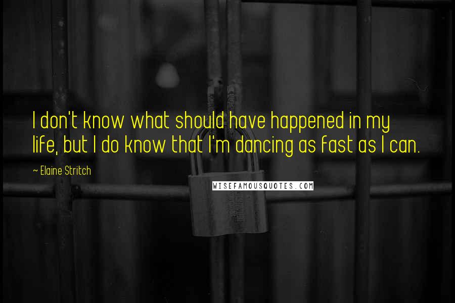 Elaine Stritch Quotes: I don't know what should have happened in my life, but I do know that I'm dancing as fast as I can.