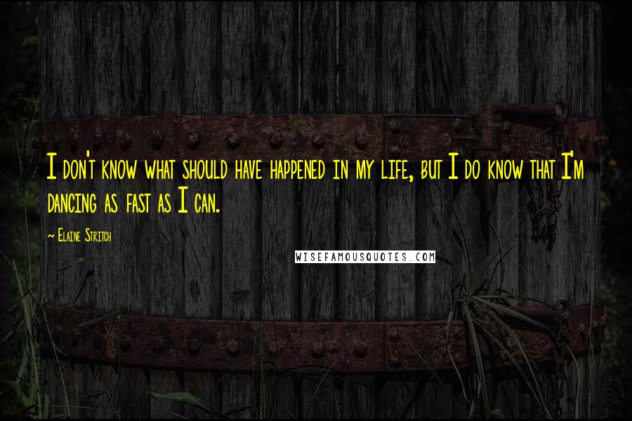 Elaine Stritch Quotes: I don't know what should have happened in my life, but I do know that I'm dancing as fast as I can.