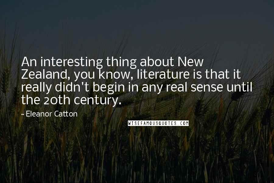 Eleanor Catton Quotes: An interesting thing about New Zealand, you know, literature is that it really didn't begin in any real sense until the 20th century.