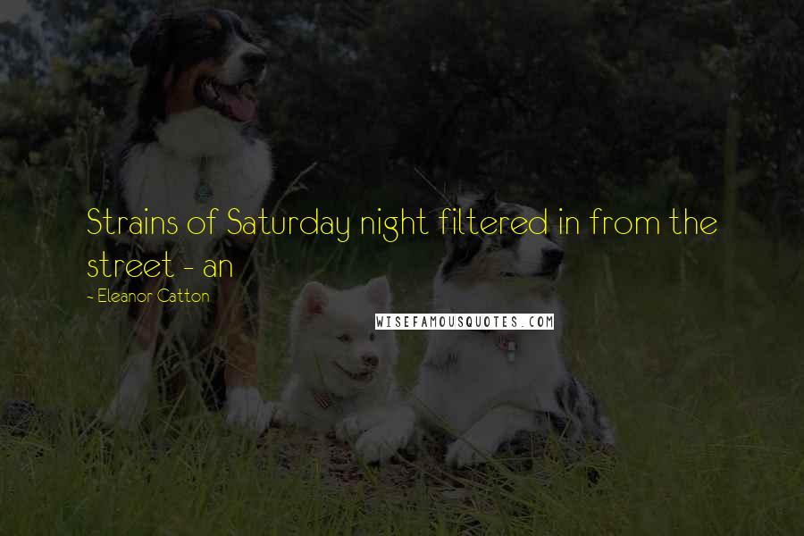 Eleanor Catton Quotes: Strains of Saturday night filtered in from the street - an