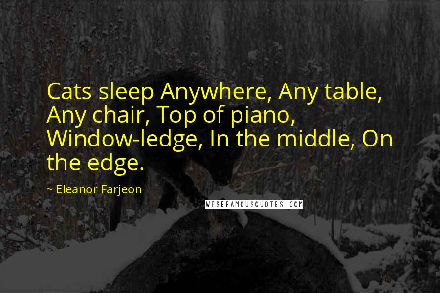 Eleanor Farjeon Quotes: Cats sleep Anywhere, Any table, Any chair, Top of piano, Window-ledge, In the middle, On the edge.