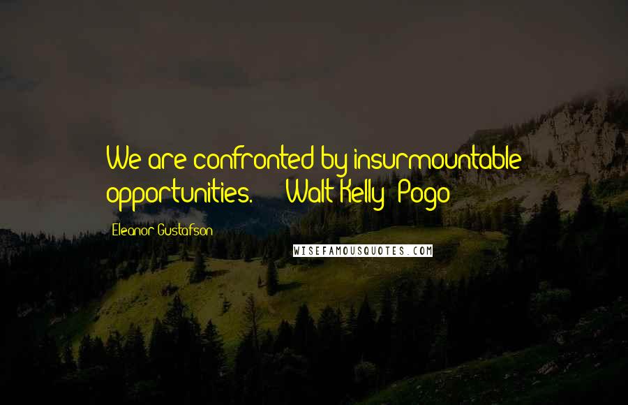 Eleanor Gustafson Quotes: We are confronted by insurmountable opportunities."  - Walt Kelly (Pogo)