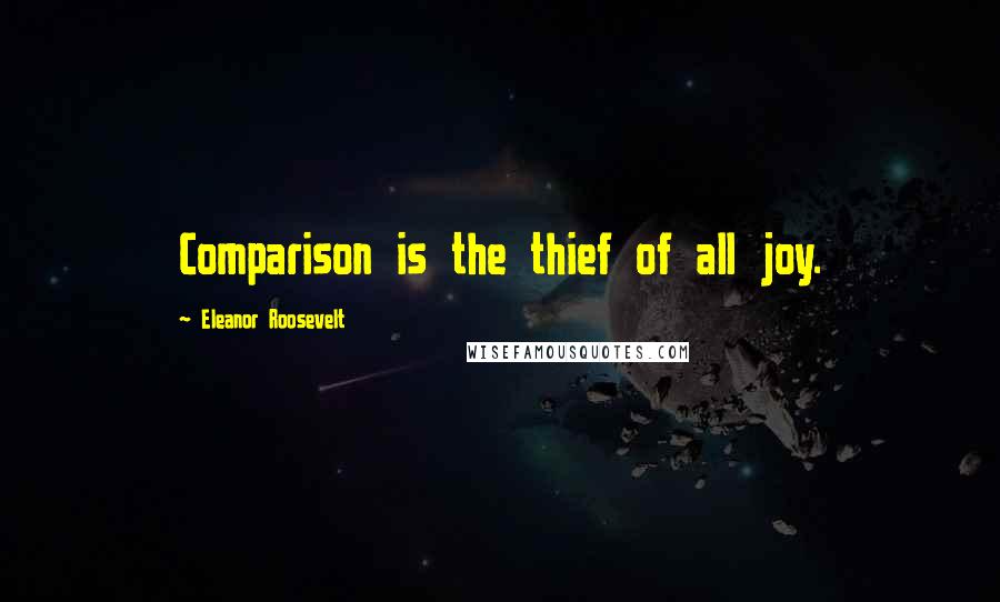 Eleanor Roosevelt Quotes: Comparison is the thief of all joy.