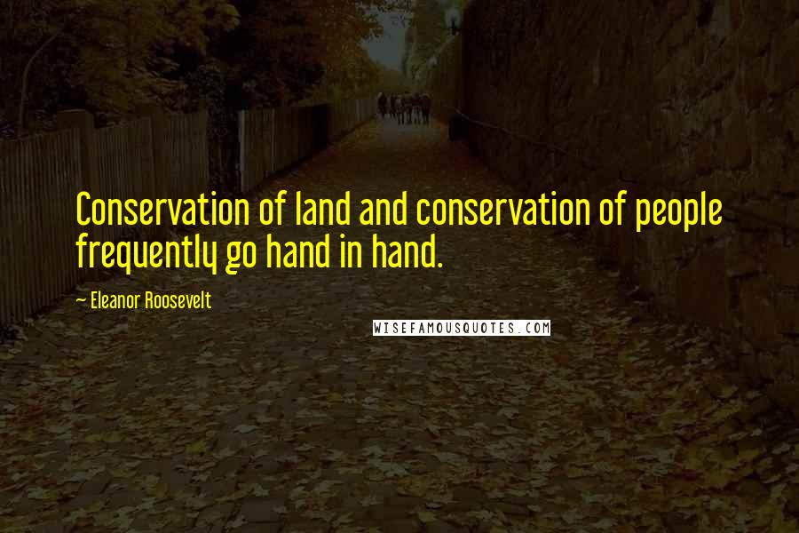 Eleanor Roosevelt Quotes: Conservation of land and conservation of people frequently go hand in hand.