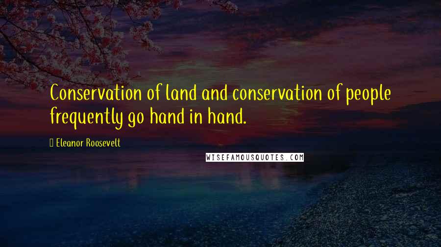 Eleanor Roosevelt Quotes: Conservation of land and conservation of people frequently go hand in hand.