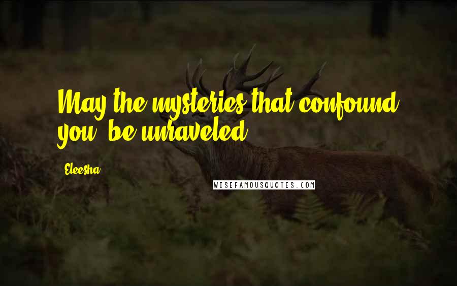 Eleesha Quotes: May the mysteries that confound you, be unraveled.