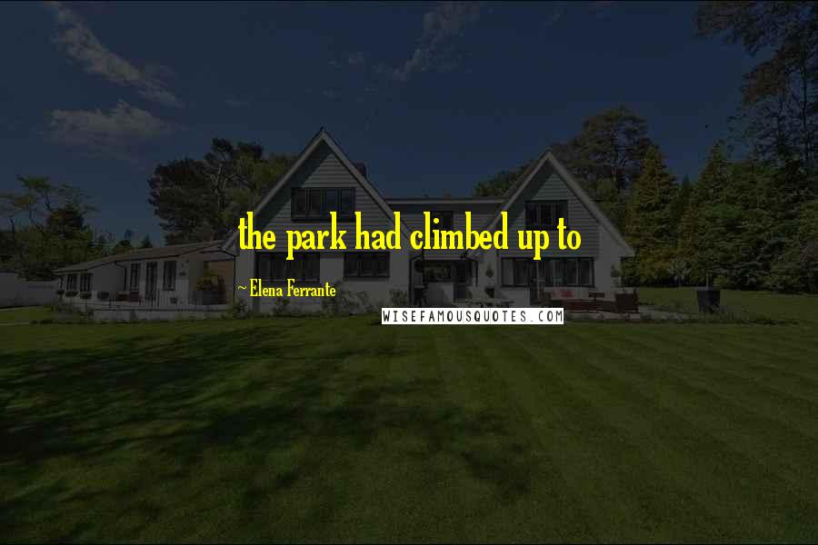 Elena Ferrante Quotes: the park had climbed up to