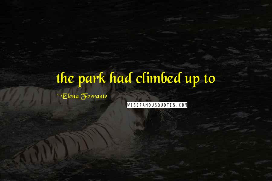 Elena Ferrante Quotes: the park had climbed up to