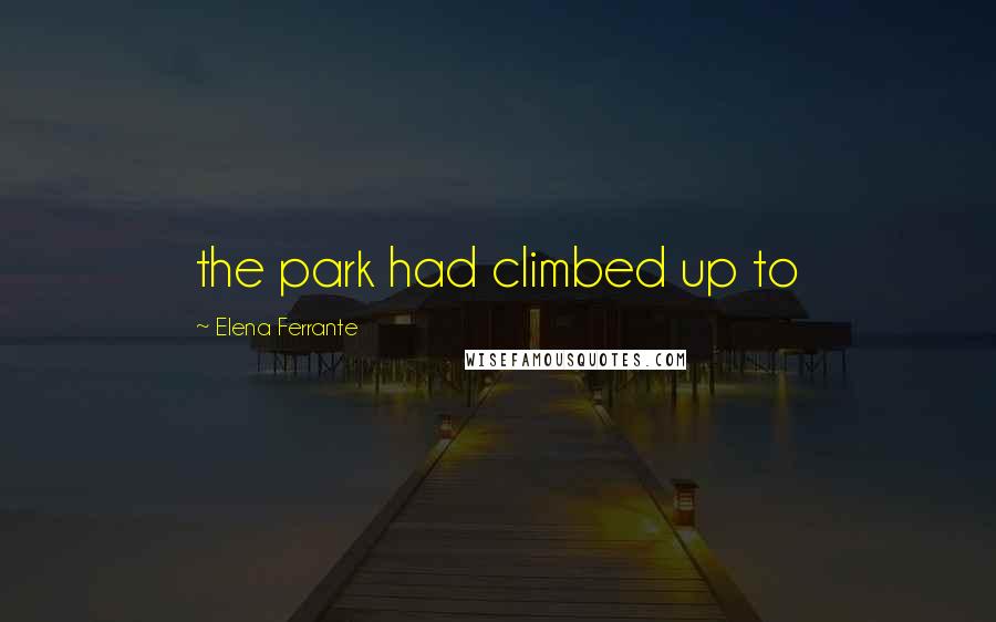 Elena Ferrante Quotes: the park had climbed up to