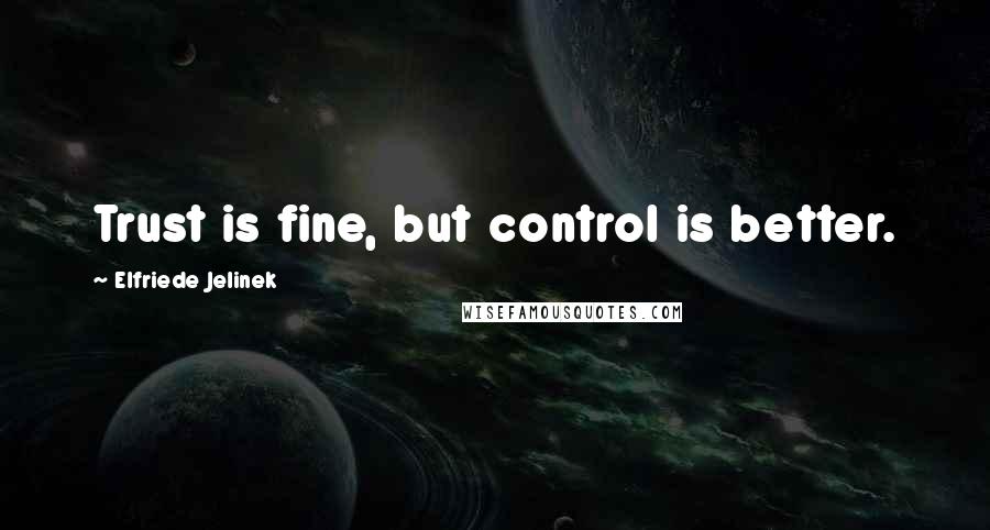 Elfriede Jelinek Quotes: Trust is fine, but control is better.