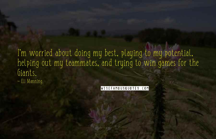 Eli Manning Quotes: I'm worried about doing my best, playing to my potential, helping out my teammates, and trying to win games for the Giants.