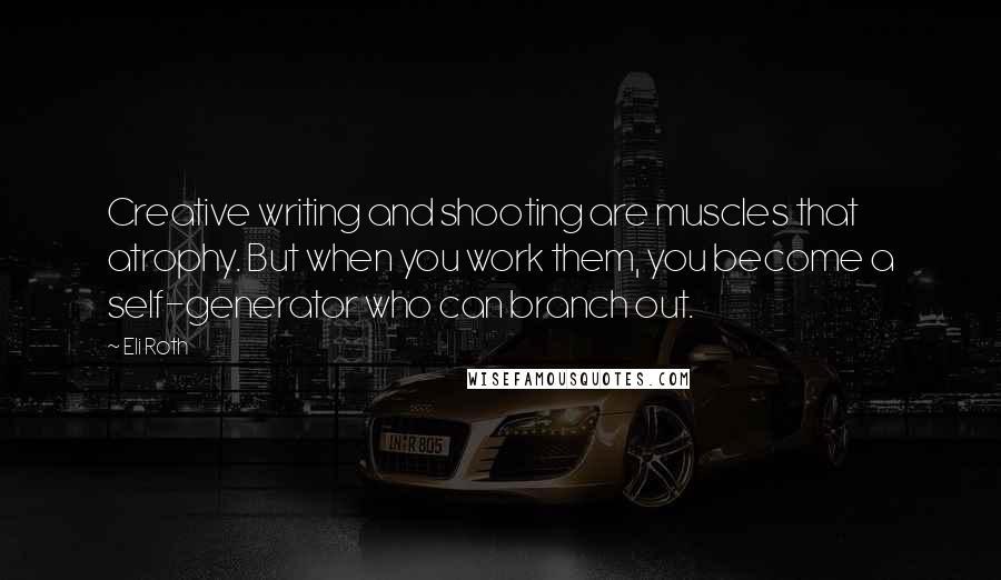 Eli Roth Quotes: Creative writing and shooting are muscles that atrophy. But when you work them, you become a self-generator who can branch out.