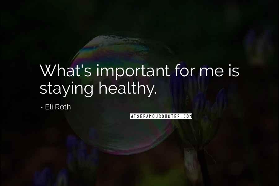 Eli Roth Quotes: What's important for me is staying healthy.