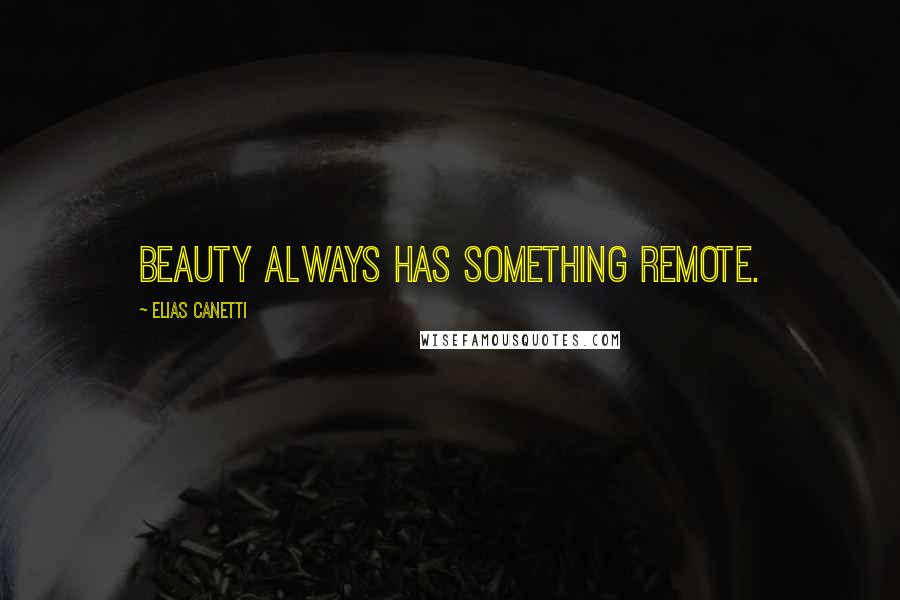 Elias Canetti Quotes: Beauty always has something remote.