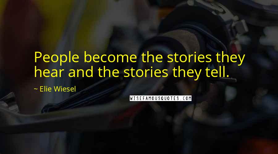 Elie Wiesel Quotes: People become the stories they hear and the stories they tell.