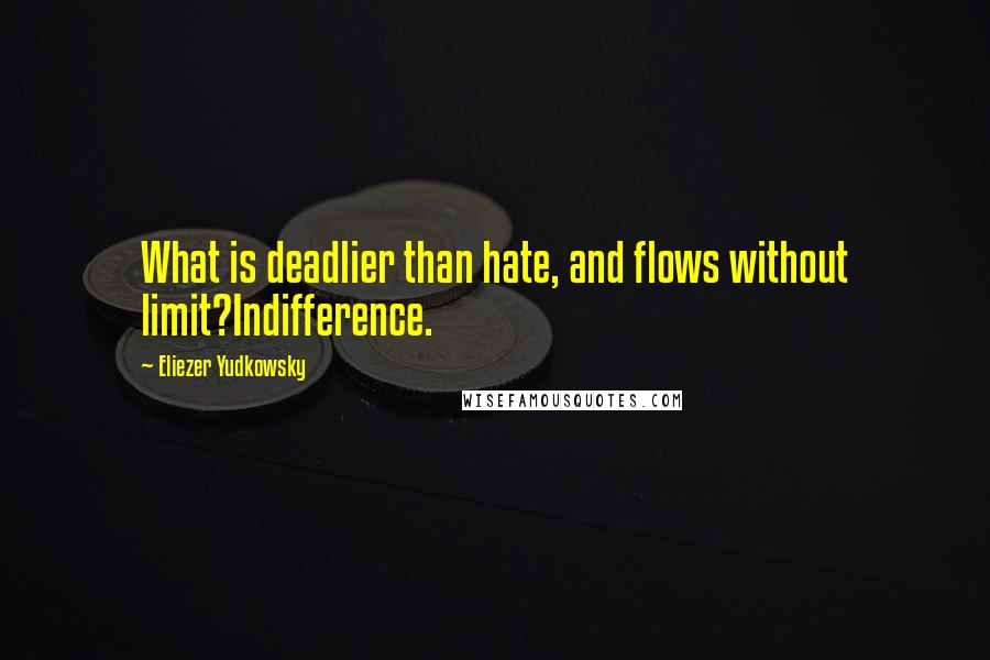 Eliezer Yudkowsky Quotes: What is deadlier than hate, and flows without limit?Indifference.