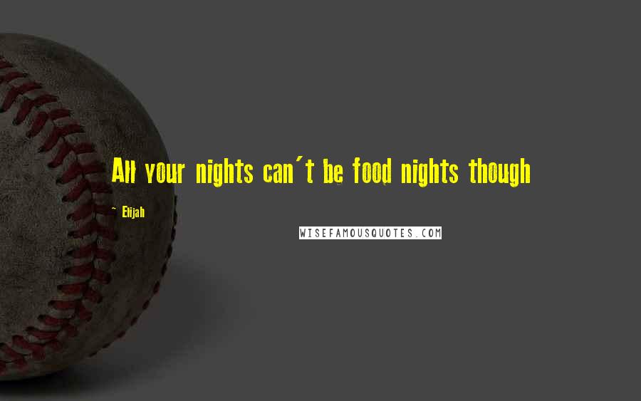 Elijah Quotes: All your nights can't be food nights though