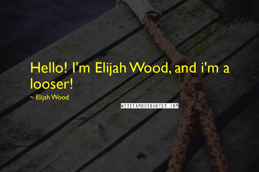 Elijah Wood Quotes: Hello! I'm Elijah Wood, and i'm a looser!