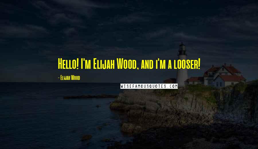 Elijah Wood Quotes: Hello! I'm Elijah Wood, and i'm a looser!