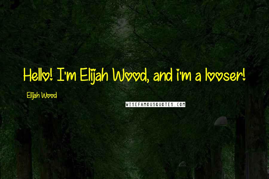 Elijah Wood Quotes: Hello! I'm Elijah Wood, and i'm a looser!