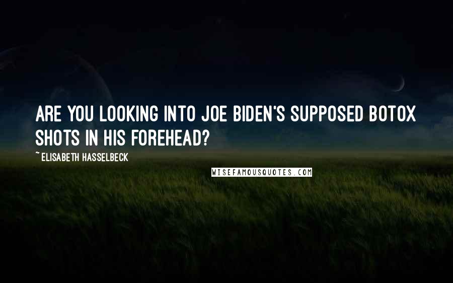 Elisabeth Hasselbeck Quotes: Are you looking into Joe Biden's supposed botox shots in his forehead?