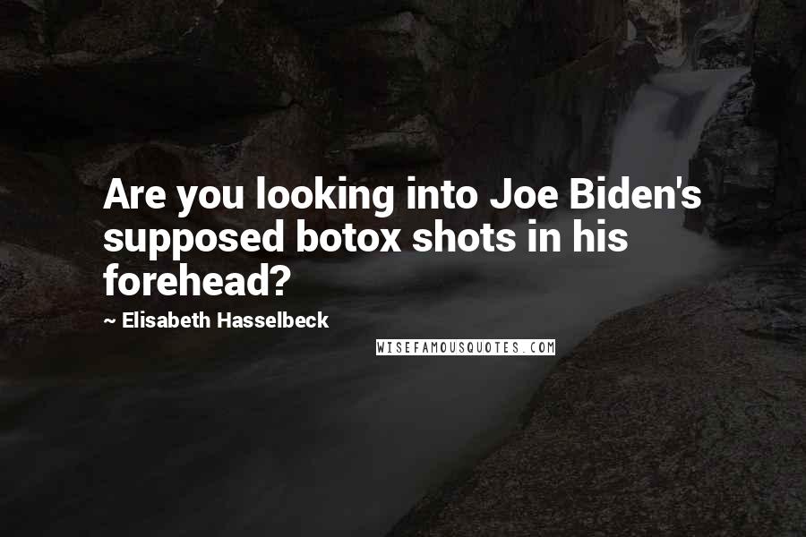 Elisabeth Hasselbeck Quotes: Are you looking into Joe Biden's supposed botox shots in his forehead?