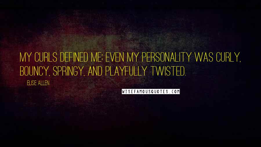 Elise Allen Quotes: My curls defined me; even my personality was curly, bouncy, springy, and playfully twisted.