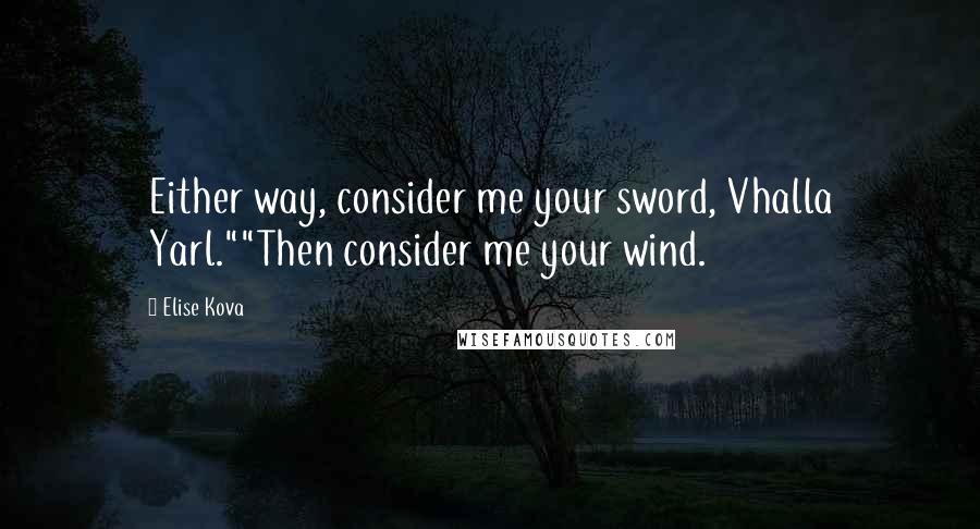 Elise Kova Quotes: Either way, consider me your sword, Vhalla Yarl.""Then consider me your wind.