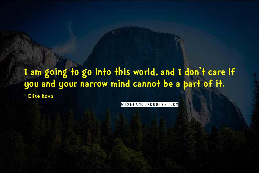 Elise Kova Quotes: I am going to go into this world, and I don't care if you and your narrow mind cannot be a part of it.