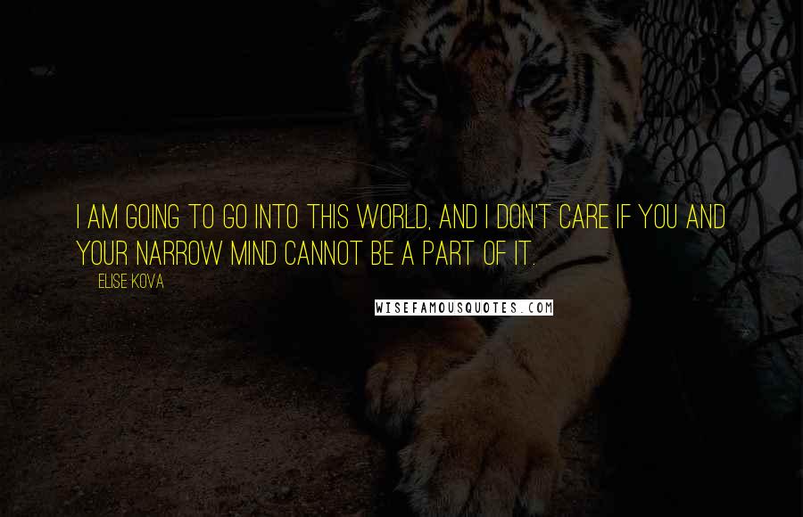 Elise Kova Quotes: I am going to go into this world, and I don't care if you and your narrow mind cannot be a part of it.