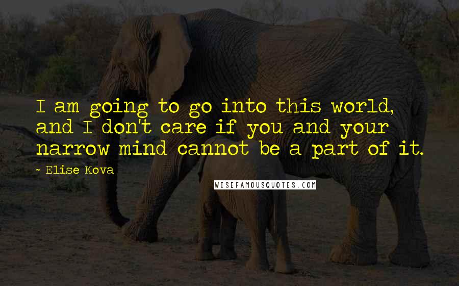 Elise Kova Quotes: I am going to go into this world, and I don't care if you and your narrow mind cannot be a part of it.