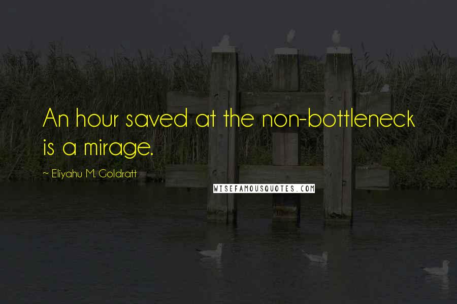 Eliyahu M. Goldratt Quotes: An hour saved at the non-bottleneck is a mirage.