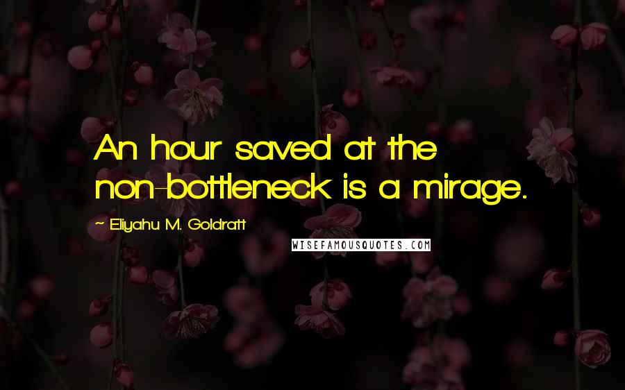 Eliyahu M. Goldratt Quotes: An hour saved at the non-bottleneck is a mirage.