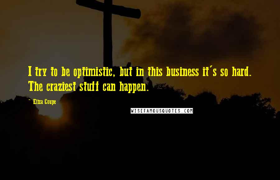 Eliza Coupe Quotes: I try to be optimistic, but in this business it's so hard. The craziest stuff can happen.