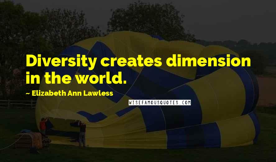 Elizabeth Ann Lawless Quotes: Diversity creates dimension in the world.