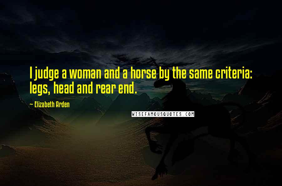 Elizabeth Arden Quotes: I judge a woman and a horse by the same criteria: legs, head and rear end.